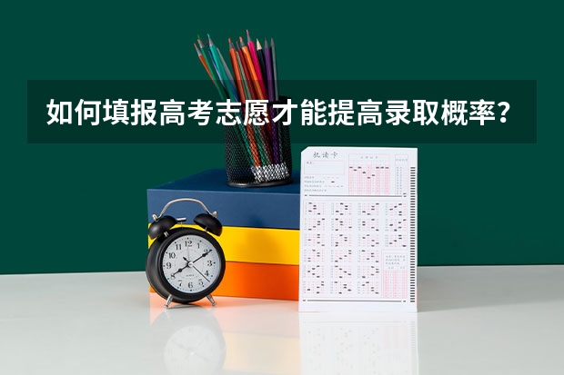 如何填报高考志愿才能提高录取概率？