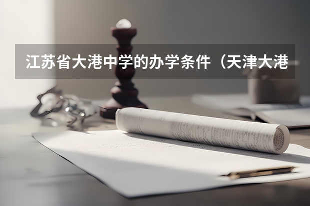 江苏省大港中学的办学条件（天津大港八中高考升学率）