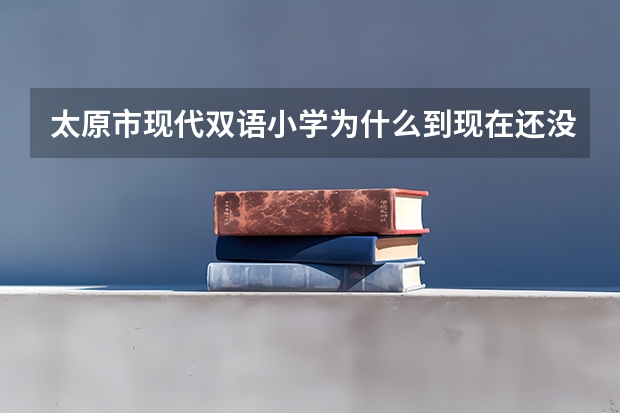 太原市现代双语小学为什么到现在还没开始招生