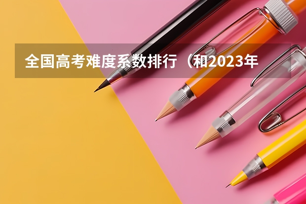 全国高考难度系数排行（和2023年高考人数对比）