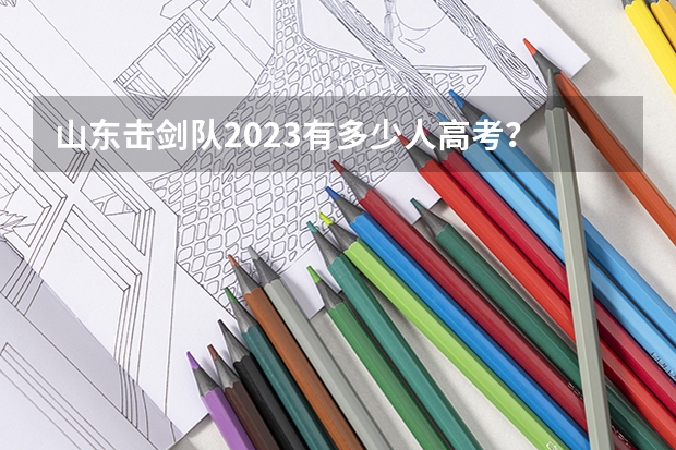 山东击剑队2023有多少人高考?