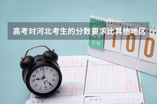高考对河北考生的分数要求比其他地区高，这是为什么?