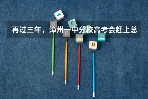 再过三年，漳州一中分校高考会赶上总校吗？（不敢说超过）
