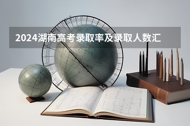 2024湖南高考录取率及录取人数汇总 共录取多少考生