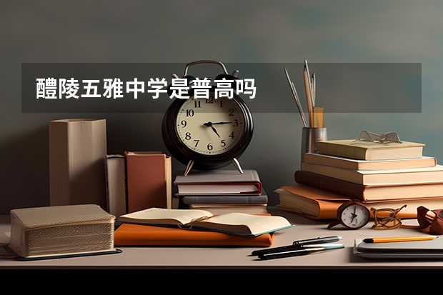 醴陵五雅中学是普高吗