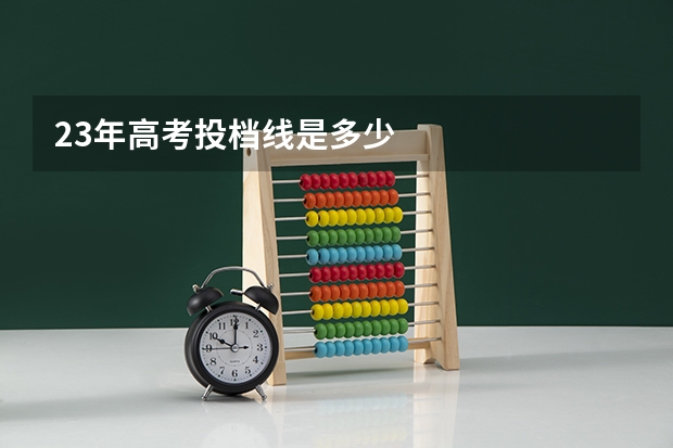 23年高考投档线是多少