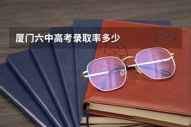 厦门六中高考录取率多少