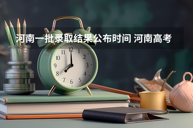 河南一批录取结果公布时间 河南高考录取率