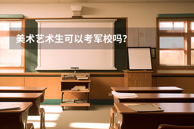 美术艺术生可以考军校吗？