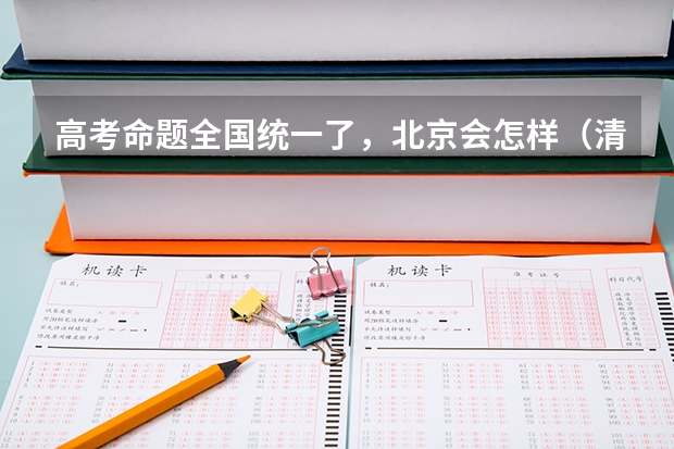 高考命题全国统一了，北京会怎样（清华大学录取率）