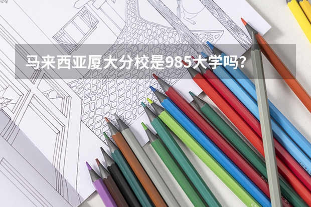 马来西亚厦大分校是985大学吗?