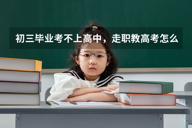 初三毕业考不上高中,走职教高考怎么样?