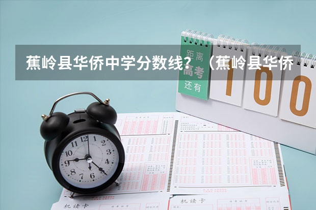 蕉岭县华侨中学分数线？（蕉岭县华侨中学录取分数线）