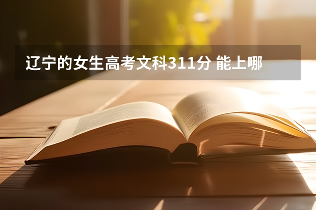 辽宁的女生高考文科311分 能上哪个专科