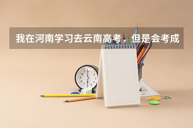 我在河南学习去云南高考，但是会考成绩怎么办？急！！