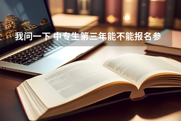 我问一下 中专生第三年能不能报名参加高考中专毕业三年可以参加高考吗？
