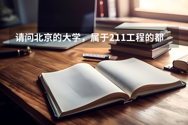 请问北京的大学，属于211工程的都有哪些？还有他们的录取分数线以及那个专业比较好？什么专业出路较多？