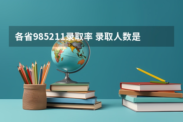 各省985211录取率 录取人数是多少
