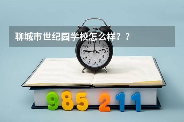 聊城市世纪园学校怎么样？？