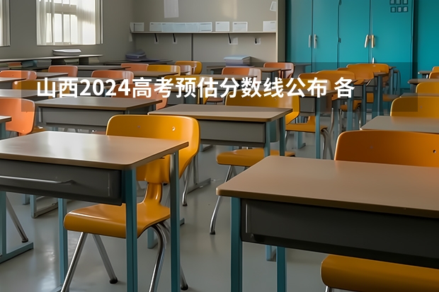 山西2024高考预估分数线公布 各批次分数线预测 山西高考位次全省排名