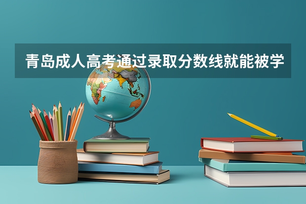 青岛成人高考通过录取分数线就能被学校录取吗？