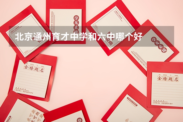 北京通州育才中学和六中哪个好