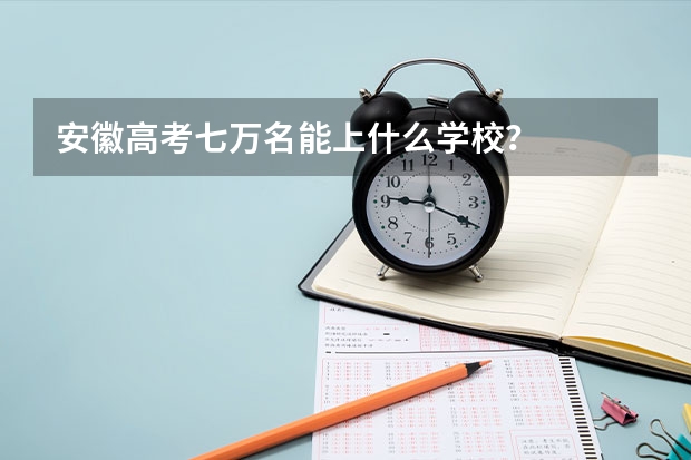 安徽高考七万名能上什么学校？