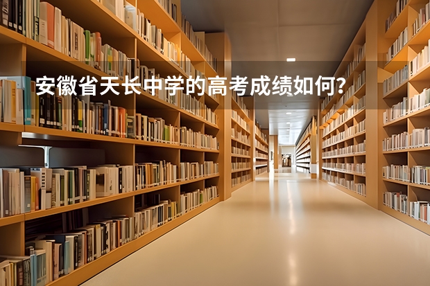 安徽省天长中学的高考成绩如何？