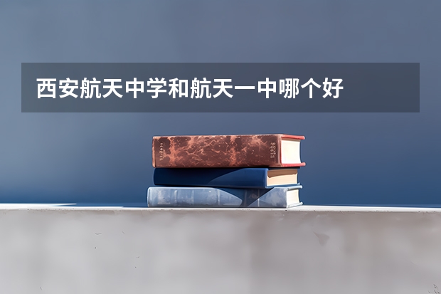 西安航天中学和航天一中哪个好