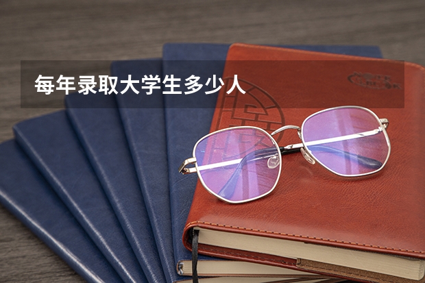 每年录取大学生多少人