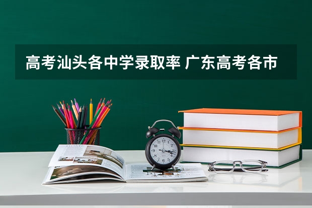 高考汕头各中学录取率 广东高考各市本科录取率排名