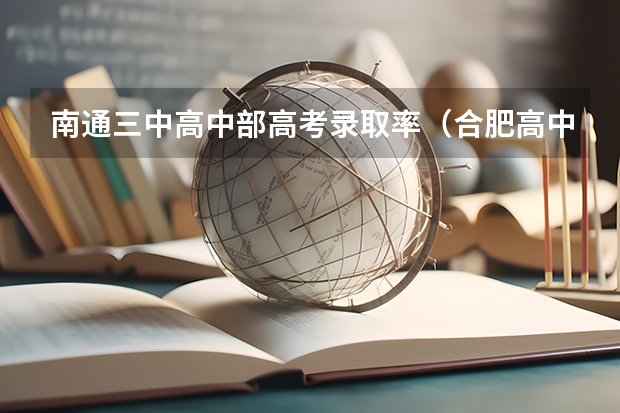 南通三中高中部高考录取率（合肥高中一本达线率排名是怎样的？）