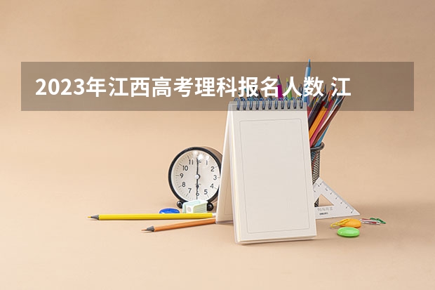 2023年江西高考理科报名人数 江西省高考一本率