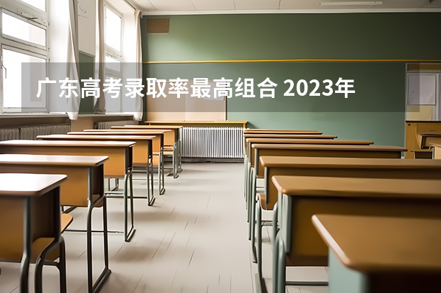 广东高考录取率最高组合 2023年广东高考录取率