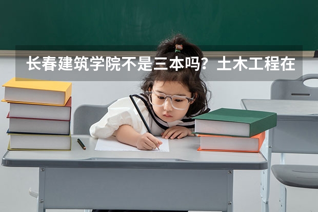 长春建筑学院不是三本吗？土木工程在辽宁录取分数线最低多少分？