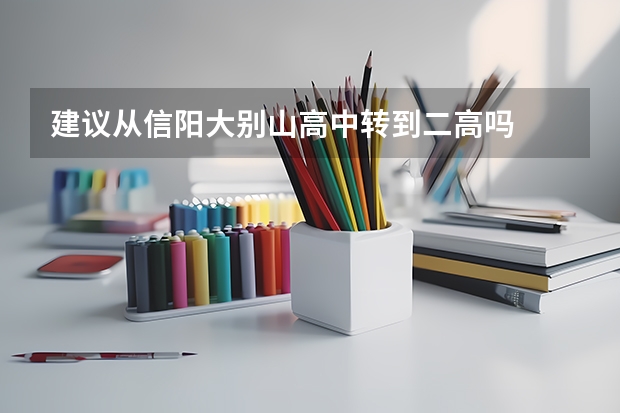 建议从信阳大别山高中转到二高吗