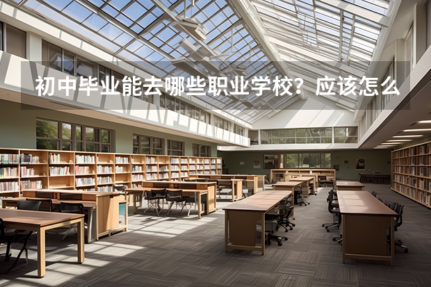 初中毕业能去哪些职业学校？应该怎么选择？