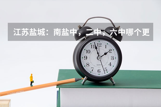 江苏盐城：南盐中，二中，六中哪个更好？