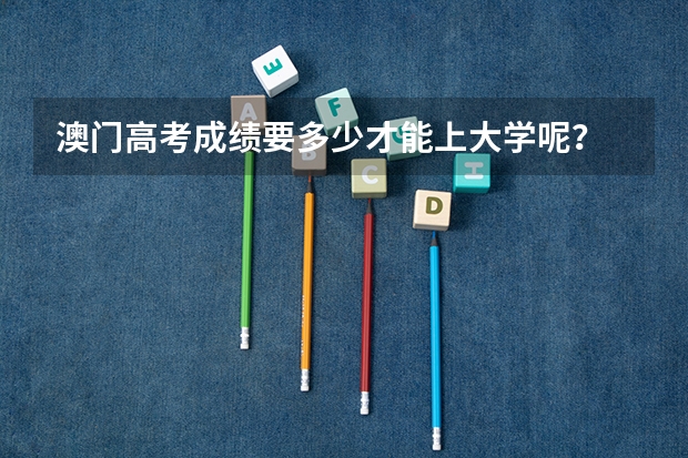 澳门高考成绩要多少才能上大学呢？