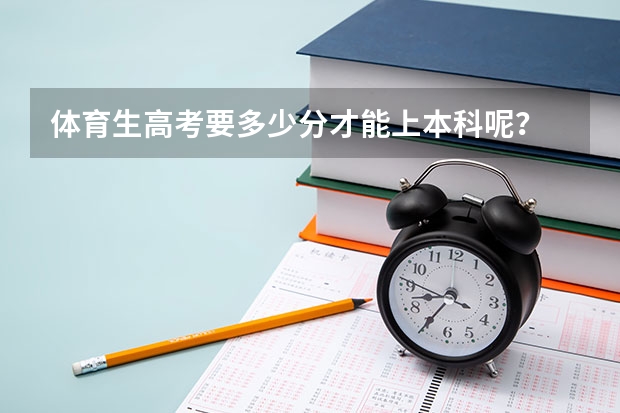 体育生高考要多少分才能上本科呢？