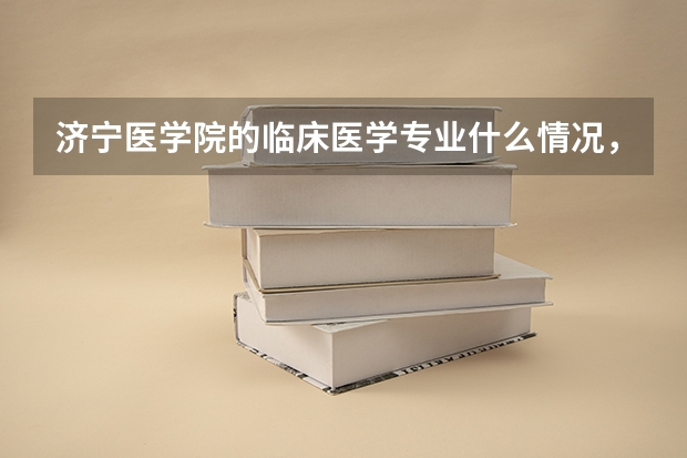 济宁医学院的临床医学专业什么情况，随便说说吧。我是级新生。