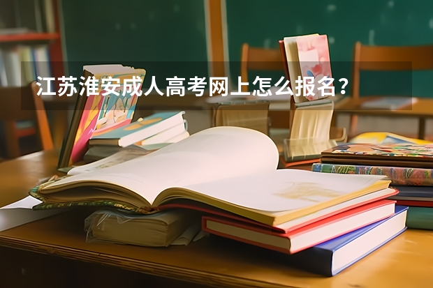 江苏淮安成人高考网上怎么报名？