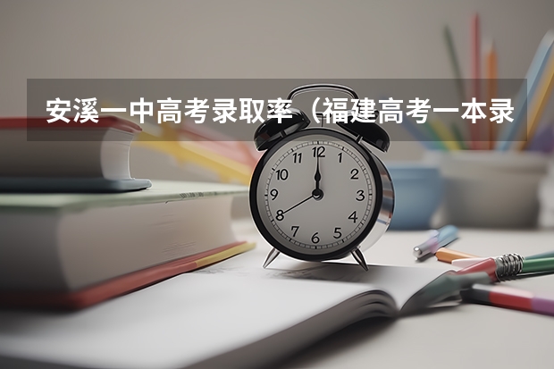 安溪一中高考录取率（福建高考一本录取率）