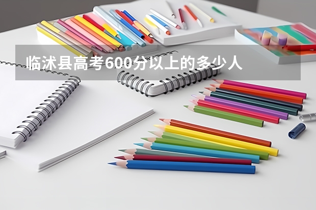 临沭县高考600分以上的多少人