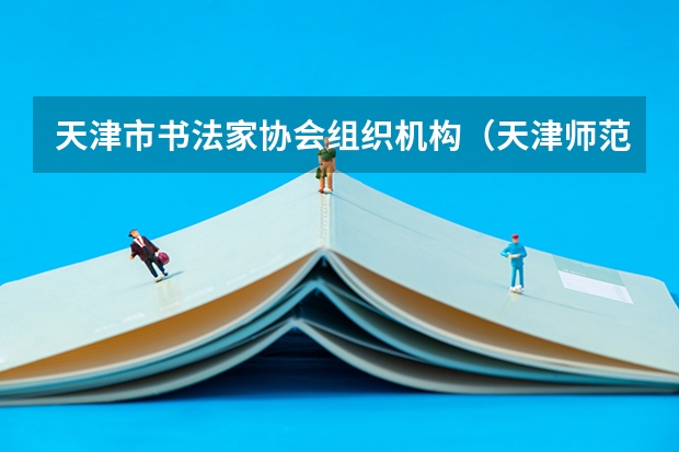 天津市书法家协会组织机构（天津师范选修课可以选书法嘛）