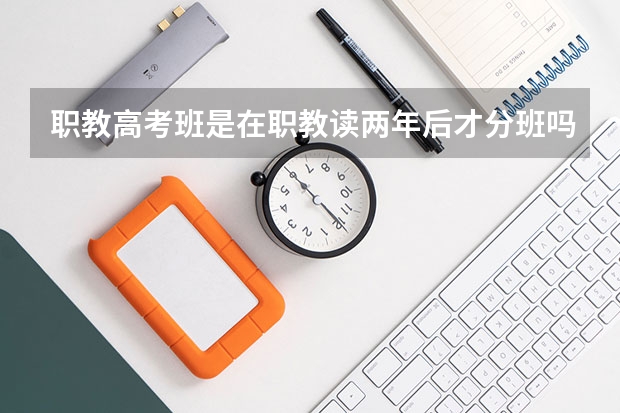 职教高考班是在职教读两年后才分班吗重庆