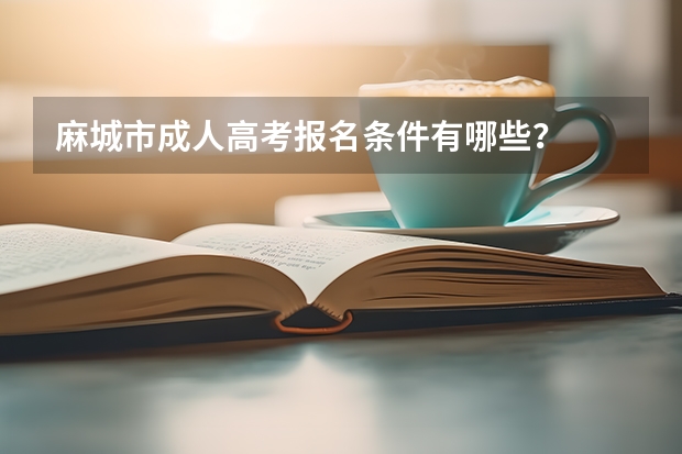 麻城市成人高考报名条件有哪些？