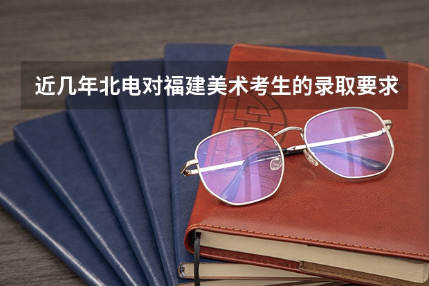近几年北电对福建美术考生的录取要求是什么
