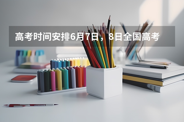 高考时间安排6月7日，8日全国高考 各省高考成绩什么时候公布