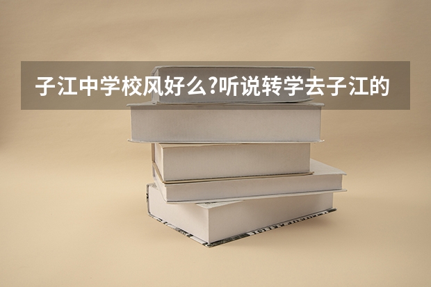 子江中学校风好么?听说转学去子江的话,还要考试，会难么? 晋江市子江中学的学校简介